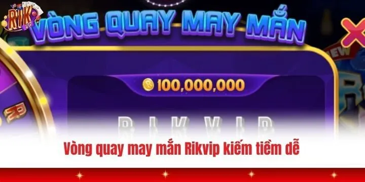 Vòng quay may mắn Rikvip - Rinh quà tặng mỗi ngày cực dễ 2 Kiếm tiền cực dễ cùng vòng quay may mắn Rikvip